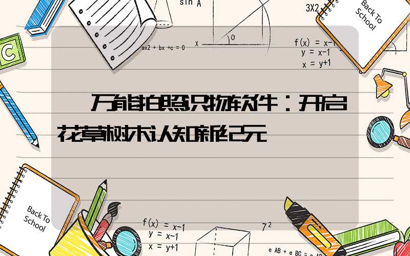  万能拍照识物软件：开启花草树木认知新纪元